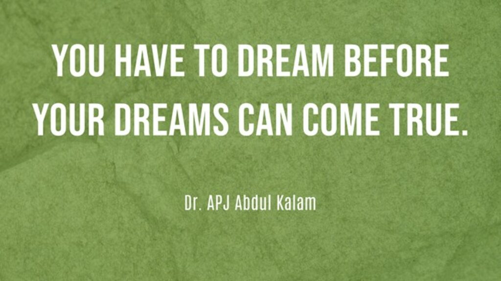 "You have to dream before your dreams can come true." - Dr. APJ Abdul Kalam